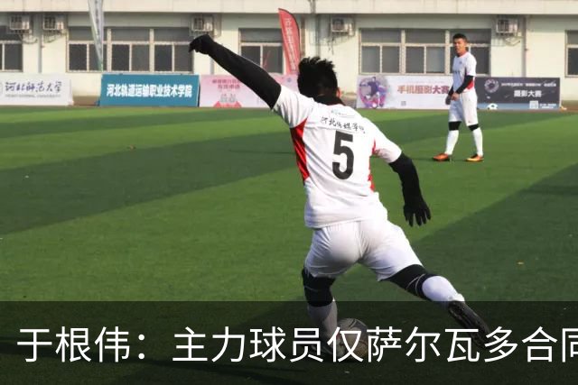 于根伟：主力球员仅萨尔瓦多合同年底到期 后4场没太多容错空间